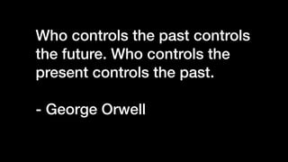 Who controls the past controls
the future. Who controls the
present controls the past.


- George Orwell


 