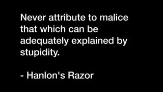 Never attribute to malice
that which can be
adequately explained by
stupidity.


- Hanlon's Razor
 