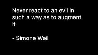 Never react to an evil in
such a way as to augment
it


- Simone Weil


 