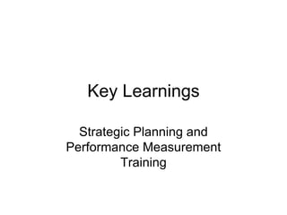 Key Learnings

  Strategic Planning and
Performance Measurement
         Training
 