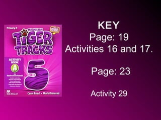 KEY
Page: 19
Activities 16 and 17.
Page: 23
Activity 29
 