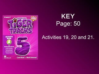 KEY
Page: 50
Activities 19, 20 and 21.
 