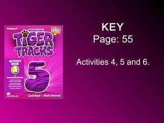 KEY
Page: 55
Activities 4, 5 and 6.
 