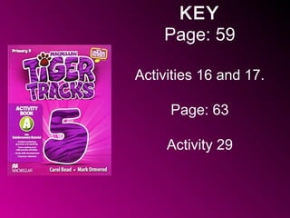 KEY
Page: 59
Activities 16 and 17.
Page: 63
Activity 29
 