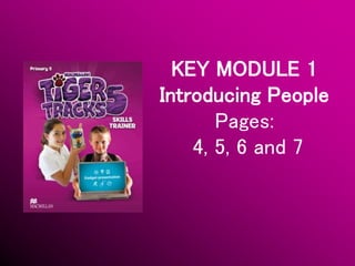 KEY MODULE 1
Introducing People
Pages:
4, 5, 6 and 7
 