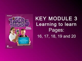 KEY MODULE 3
Learning to learn
Pages:
16, 17, 18, 19 and 20
 