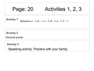 Page: 20 Activities 1, 2, 3
Personal answer
Speaking activity. Practice with your family.
 