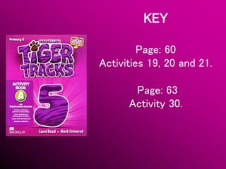 KEY
Page: 60
Activities 19, 20 and 21.
Page: 63
Activity 30.
 