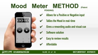 SLIDE 23 of 34 #KLIevents @KEYLIMEINTERACT
MOOD METER METHOD (PATENT PENDING)
✔  Allows for a Positive or Negative input
✔...