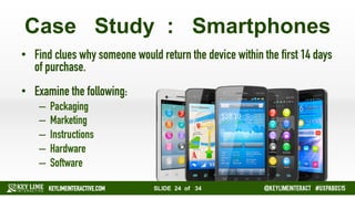 SLIDE 24 of 34 #KLIevents @KEYLIMEINTERACT
CASE STUDY - SMARTPHONES
•  Find clues why someone would return the device with...