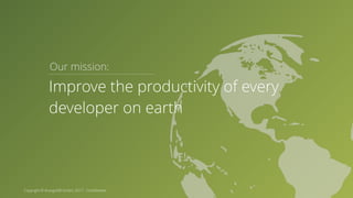 Copyright © ArangoDB GmbH, 2017 - Confidential Our mission: Improve the productivity of every developer on earth 