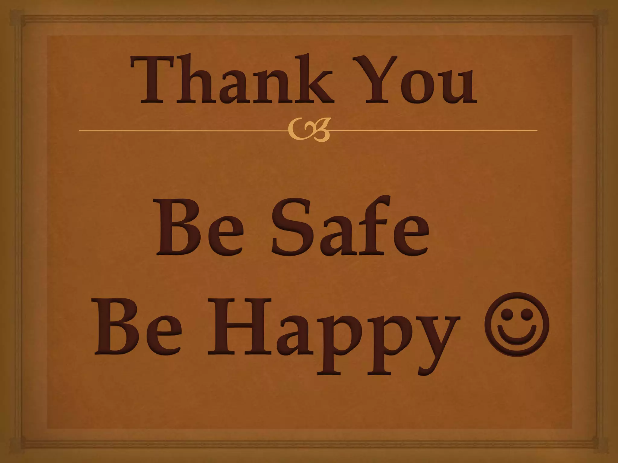 
Be Safe
Be Happy 
Thank You
 