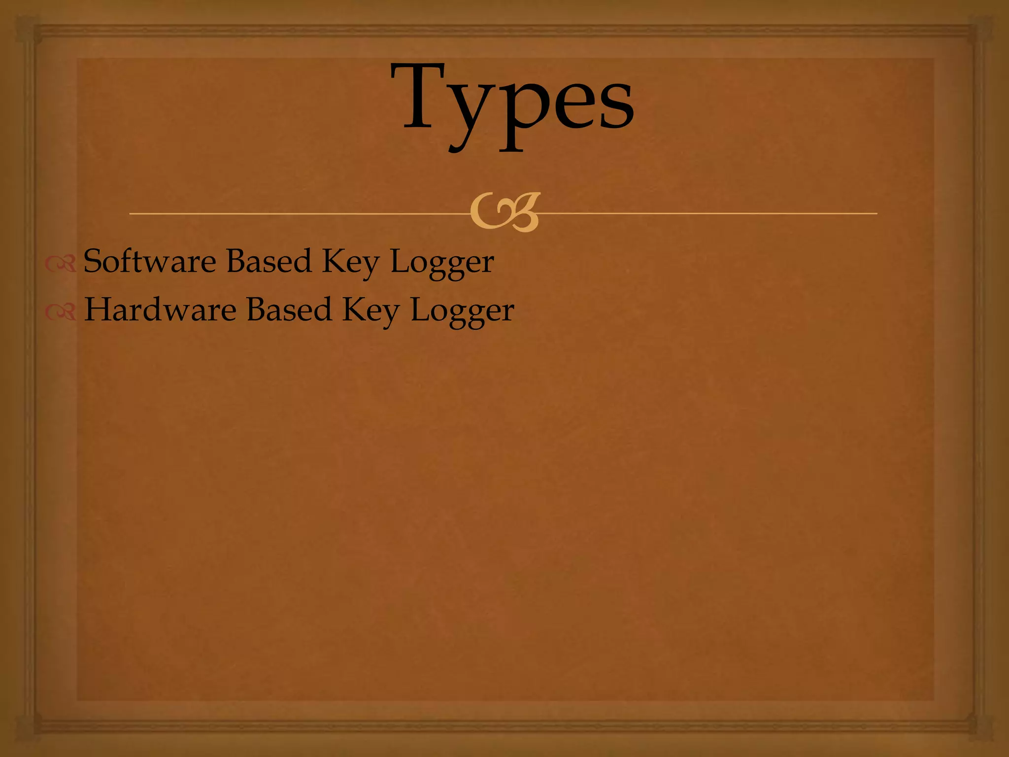 
 Software Based Key Logger
 Hardware Based Key Logger
Types
 