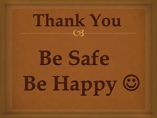 
Be Safe
Be Happy 
Thank You
 