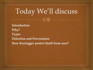
 Introduction
 Why?
 Types
 Detection and Preventaion
 How Keylogger protect Itself from user?
Today We’ll discuss
 