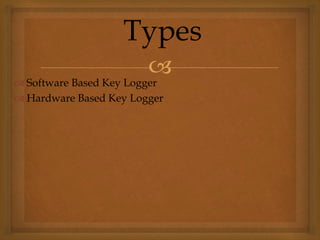 
 Software Based Key Logger
 Hardware Based Key Logger
Types
 