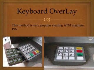 
 This method is very popular stealing ATM machine
PIN.
Keyboard OverLay
 
