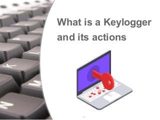 What is a Keylogger
and its actions
 