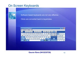 On Screen Keyboards
Software based keyboards are not very effective.
Clicks are converted back to keystrokes.
Gaurav Rana (9412235728) 13
 