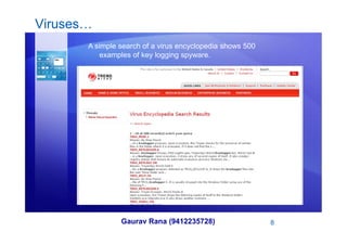 Viruses…
A simple search of a virus encyclopedia shows 500
examples of key logging spyware.
Gaurav Rana (9412235728) 8
 