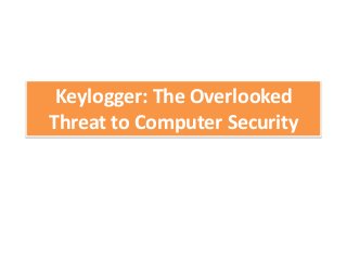 Keylogger: The Overlooked
Threat to Computer Security
 