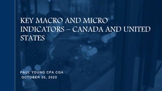 P A U L Y O U N G C P A C G A
O C T O B E R 3 0 , 2 0 2 0
KEY MACRO AND MICRO
INDICATORS – CANADA AND UNITED
STATES
 