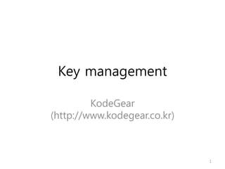 Key management
KodeGear
(http://www.kodegear.co.kr)
1
 