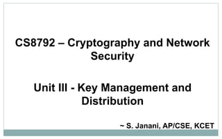 CS8792 – Cryptography and Network
Security
Unit III - Key Management and
Distribution
~ S. Janani, AP/CSE, KCET
 
