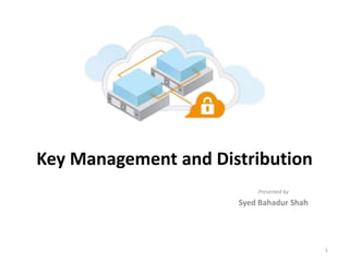 Key Management and Distribution
Presented by
Syed Bahadur Shah
1
 