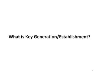What is Key Generation/Establishment?
5
 