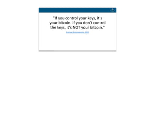 Blockchain Workspace www.blockchainworkspace.com 6
"If	you	control	your	keys,	it's	
your	bitcoin.	If	you	don't	control	
the	keys,	it's	NOT	your	bitcoin."
Andreas	Antonopoulos,	2015
 