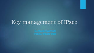Key management of IPsec
C.PACHIYAPPAN
FINAL YEAR CSE
 