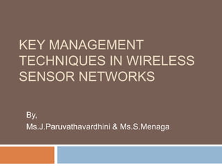 KEY MANAGEMENT
TECHNIQUES IN WIRELESS
SENSOR NETWORKS
By,
Ms.J.Paruvathavardhini & Ms.S.Menaga
 