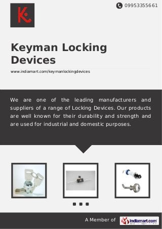 09953355661
A Member of
Keyman Locking
Devices
www.indiamart.com/keymanlockingdevices
We are one of the leading manufacturers and
suppliers of a range of Locking Devices. Our products
are well known for their durability and strength and
are used for industrial and domestic purposes.
 