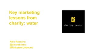 Key marketing
lessons from
charity: water
Alex Rascanu
@alexrascanu
#MarketersUnbound
 