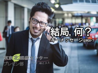 1
キーメッセージは何か？
結局,何？
 