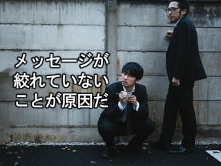 3
メッセージが
絞れていない
ことが原因だ
 