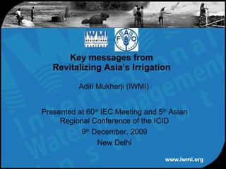 Aditi Mukherji (IWMI) Key messages from Revitalizing Asia’s Irrigation Presented at 60 th  IEC Meeting and 5 th  Asian Regional Conference of the ICID 9 th  December, 2009 New Delhi 