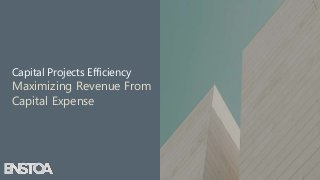 Capital Projects Efficiency
Maximizing Revenue From
Capital Expense
 