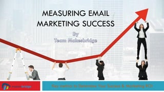 MEASURING EMAIL
MARKETING SUCCESS
Key metrics to Determine Your Success & Marketing
ROI
 
