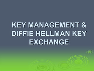 KEY MANAGEMENT &
DIFFIE HELLMAN KEY
EXCHANGE
 