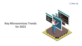 Key Microservices Trends
for 2023
 