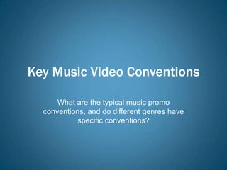 Key Music Video Conventions

      What are the typical music promo
  conventions, and do different genres have
            specific conventions?
 