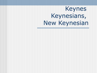 Keynes
  Keynesians,
New Keynesian
 