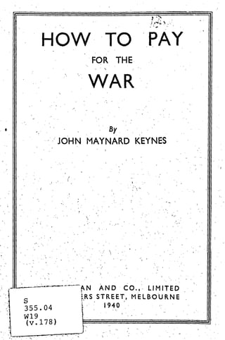 HOW TO PAY
FOR THE
‘WAR
By
JOHN MAYNARD KEYNES
- -—~N AND CO.~ LIMITED
s ~RSSTREET, MELBOURNE
940
 