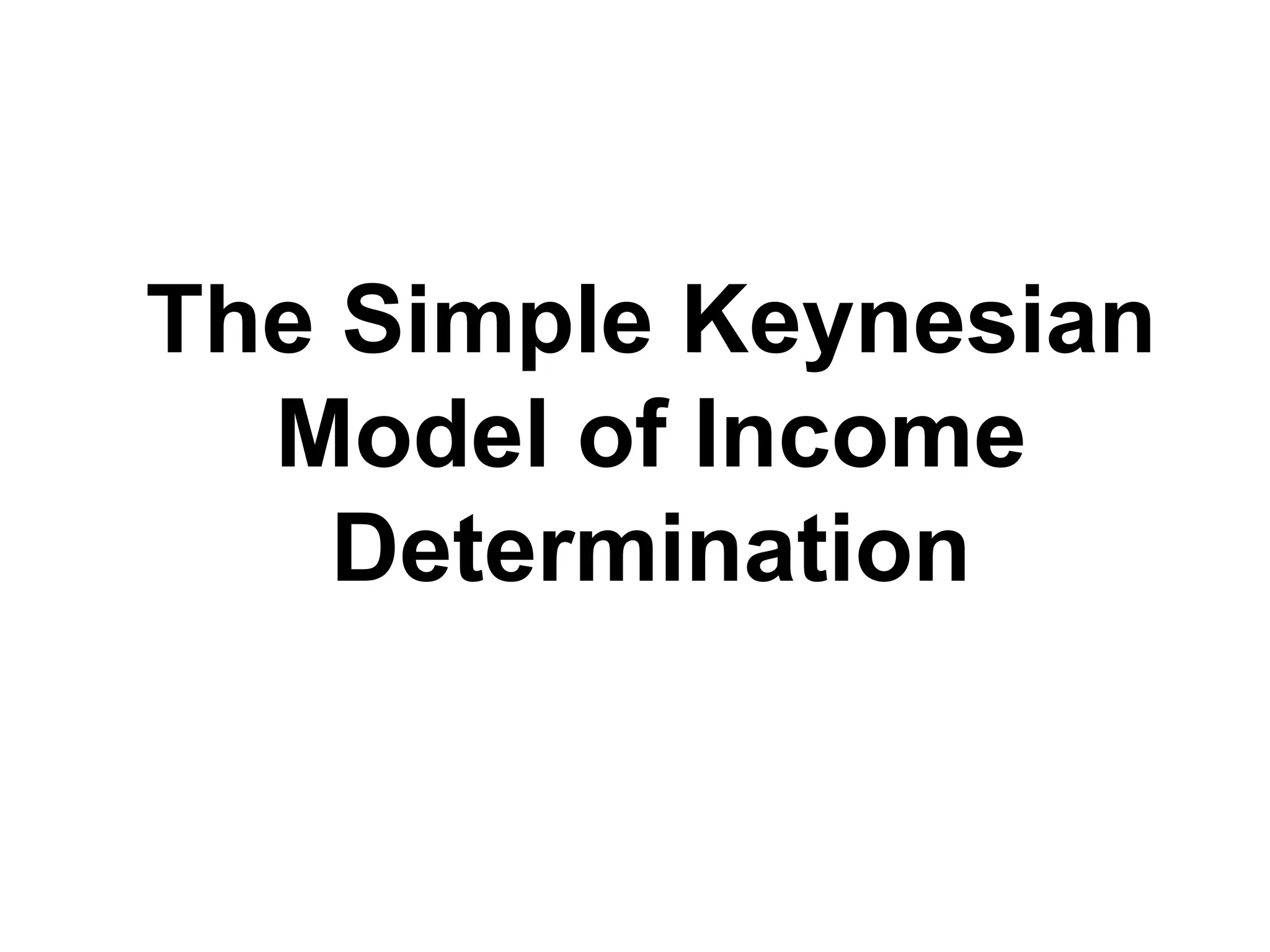 The Simple Keynesian Model of Income Determination 