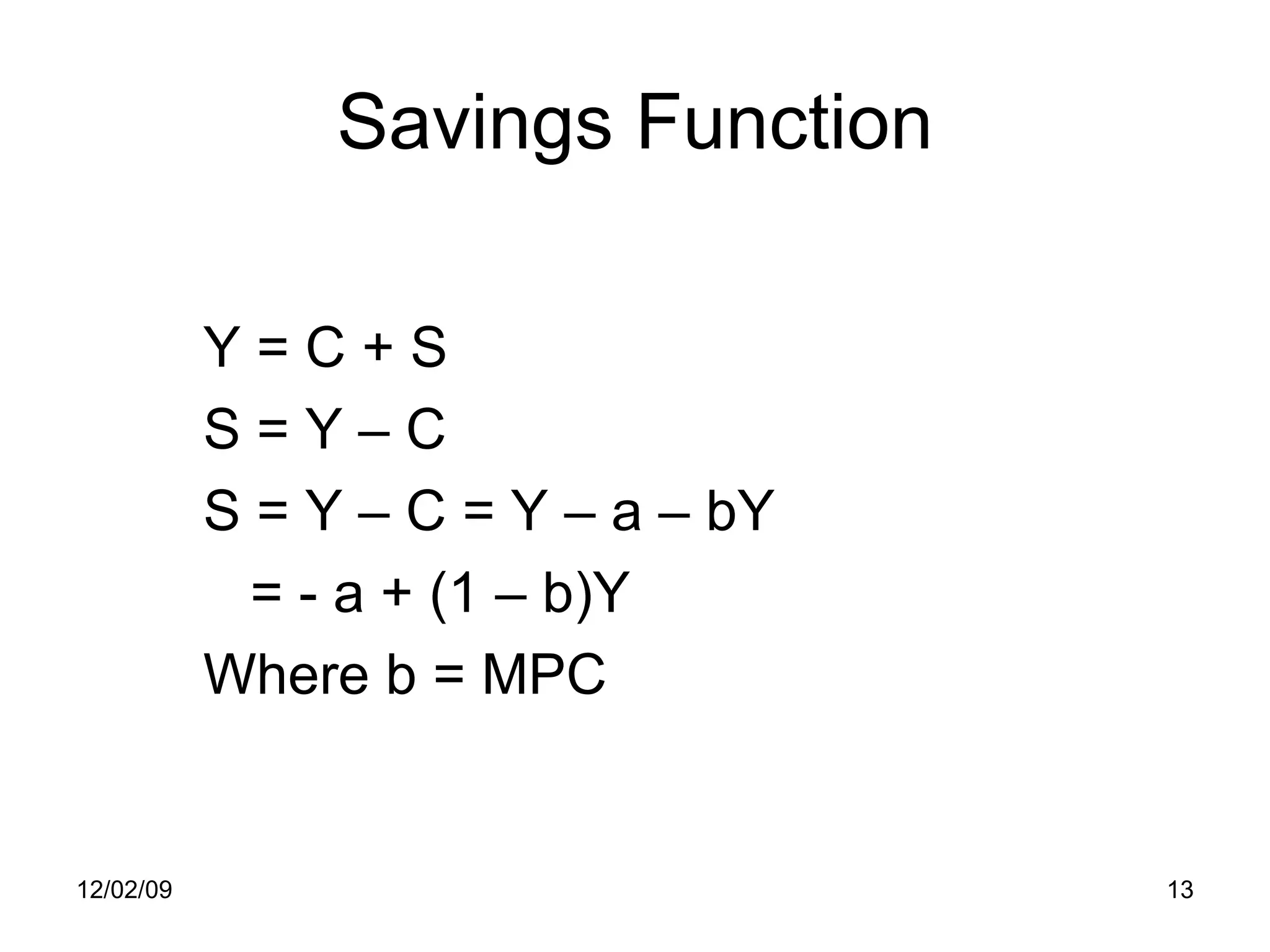 Savings Function Y = C + S S = Y – C S = Y – C = Y – a – bY   = - a + (1 – b)Y Where b = MPC 06/07/09 