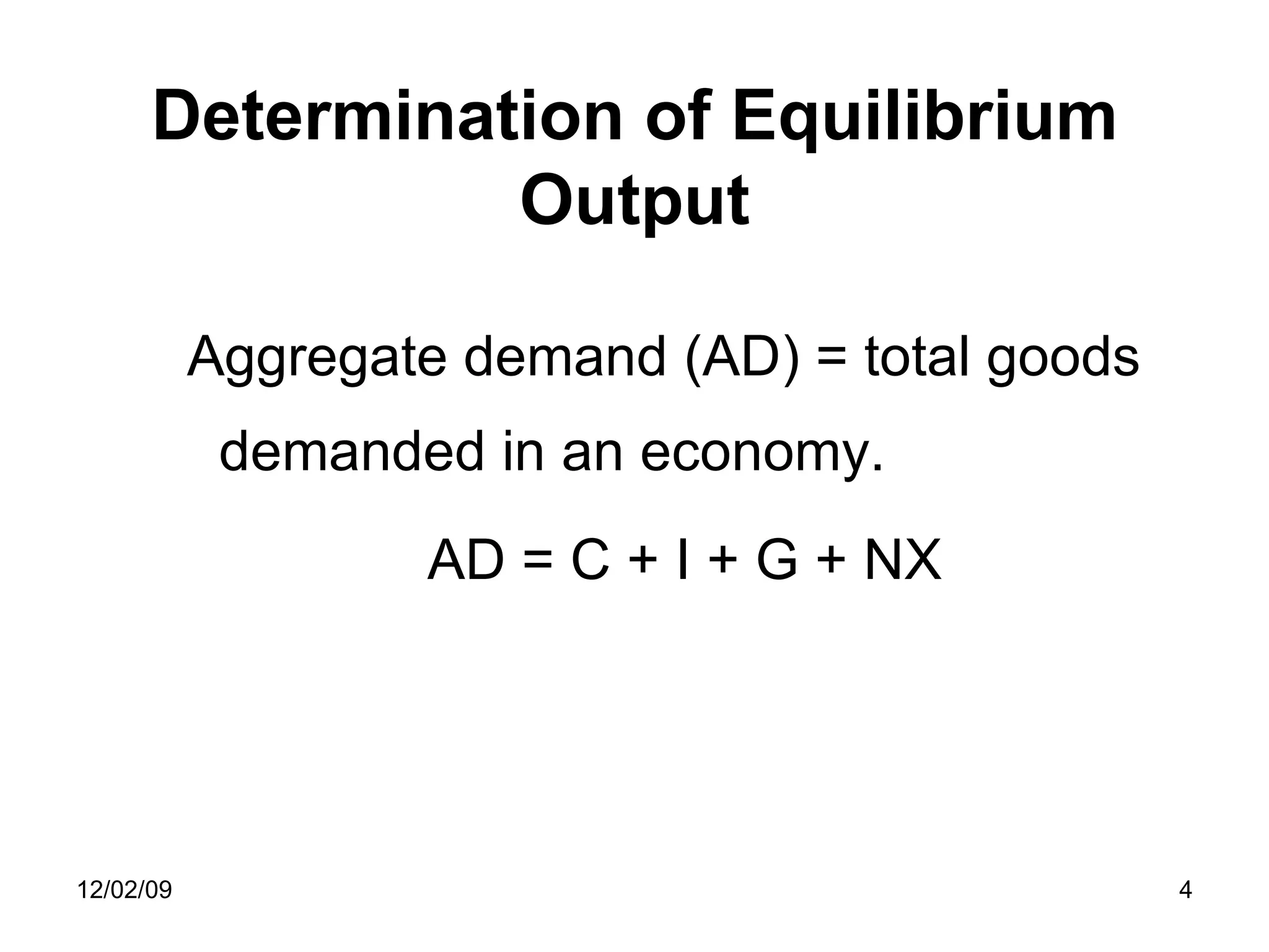 Determination of Equilibrium Output Aggregate demand (AD) = total goods demanded in an economy.  AD = C + I + G + NX 06/07/09 