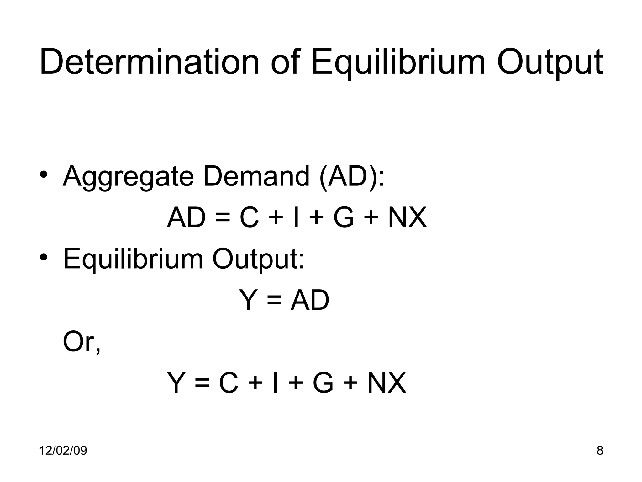 Determination of Equilibrium Output Aggregate Demand (AD): AD = C + I + G + NX  Equilibrium Output:   Y = AD Or, Y = C + I + G + NX 06/07/09 