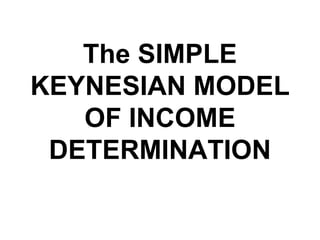 The SIMPLE KEYNESIAN MODEL OF INCOME DETERMINATION 